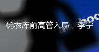 优衣库前高管入局，李宁公司加速“去李宁化” ？
