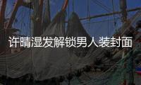 许晴湿发解锁男人装封面 眼神桀骜坚定